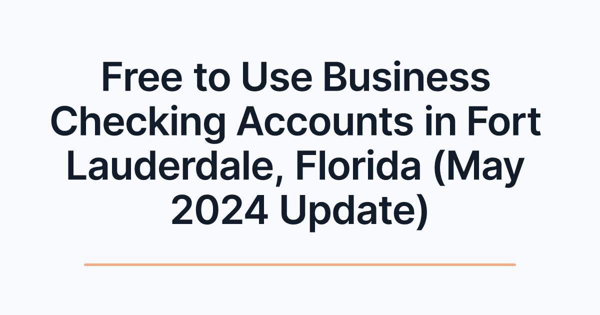 Free to Use Business Checking Accounts in Fort Lauderdale, Florida (May 2024 Update)